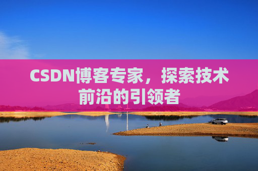 CSDN博客专家,探索技术前沿的引领者